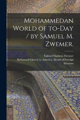 Mohammedan World of To-day / by Samuel M. Zwemer. - Samuel Marinus 1867-1952 Zwemer