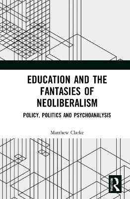 Education and the Fantasies of Neoliberalism - Matthew Clarke