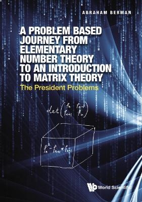 Problem Based Journey From Elementary Number Theory To An Introduction To Matrix Theory, A: The President Problems - Abraham Berman