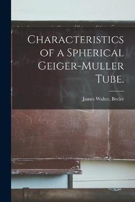 Characteristics of a Spherical Geiger-Muller Tube. - James Walter Beeler