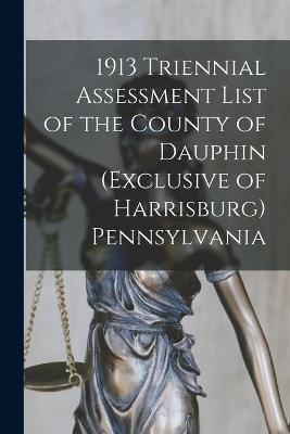 1913 Triennial Assessment List of the County of Dauphin (exclusive of Harrisburg) Pennsylvania -  Anonymous