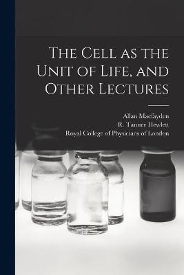 The Cell as the Unit of Life, and Other Lectures - Allan 1860-1907 Macfayden