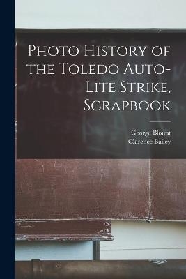 Photo History of the Toledo Auto-Lite Strike, Scrapbook - George Blount, Clarence Bailey