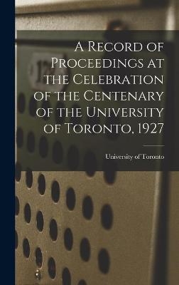 A Record of Proceedings at the Celebration of the Centenary of the University of Toronto, 1927 - 