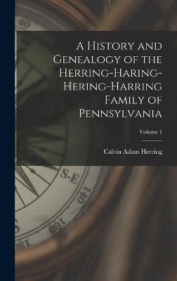 A History and Genealogy of the Herring-Haring-Hering-Harring Family of Pennsylvania; Volume 1 - Calvin Adam Herring