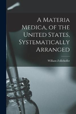 A Materia Medica, of the United States, Systematically Arranged - William 1793-1853 Zollickoffer