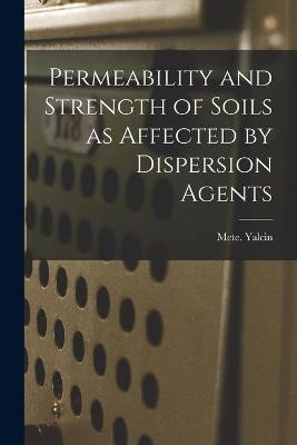 Permeability and Strength of Soils as Affected by Dispersion Agents - Mete Yalcin