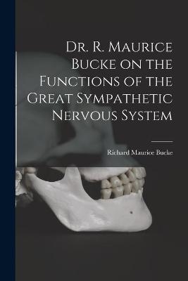 Dr. R. Maurice Bucke on the Functions of the Great Sympathetic Nervous System [microform] - Richard Maurice 1837-1902 Bucke