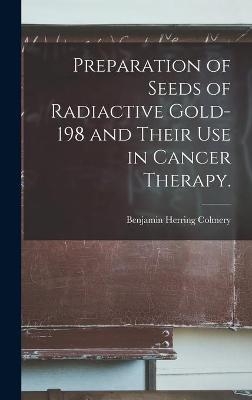 Preparation of Seeds of Radiactive Gold-198 and Their Use in Cancer Therapy. - Benjamin Herring Colmery