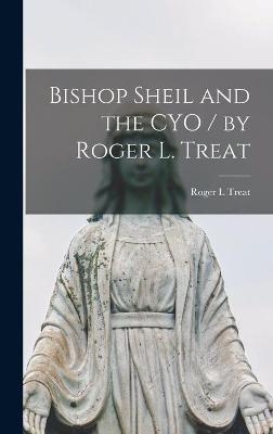 Bishop Sheil and the CYO / by Roger L. Treat - Roger L Treat