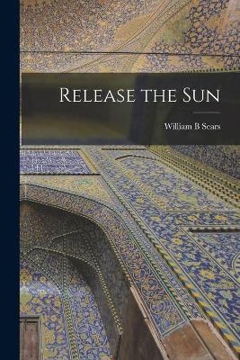 Release the Sun - William B Sears