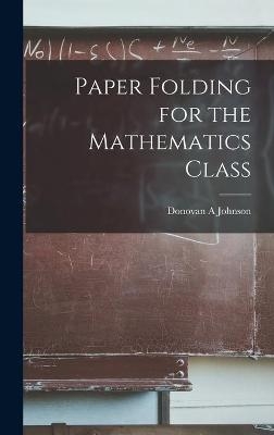 Paper Folding for the Mathematics Class - Donovan A Johnson