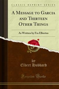 A Message to Garcia and Thirteen Other Things - Elbert Hubbard