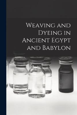 Weaving and Dyeing in Ancient Egypt and Babylon -  Anonymous