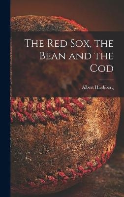 The Red Sox, the Bean and the Cod - Albert 1909-1973 Hirshberg