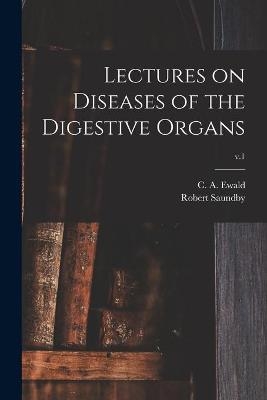 Lectures on Diseases of the Digestive Organs; v.1 - Robert 1849-1918 Saundby