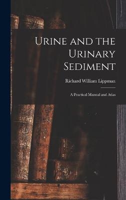 Urine and the Urinary Sediment; a Practical Manual and Atlas - Richard William 1916- Lippman