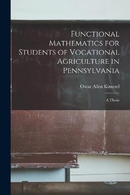 Functional Mathematics for Students of Vocational Agriculture in Pennsylvania [microform] - Oscar Allen Kimmel