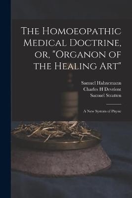 The Homoeopathic Medical Doctrine, or, "Organon of the Healing Art" - Samuel 1755-1843 Hahnemann, Charles H Devrient, Samuel Stratten