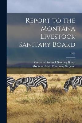 Report to the Montana Livestock Sanitary Board; 1961 - 