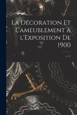 La De&#769;coration Et L'ameublement a&#768; L'Exposition De 1900; v.1-2 -  Anonymous