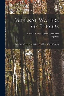 Mineral Waters of Europe; Including a Short Description of Artificial Mineral Waters - P James