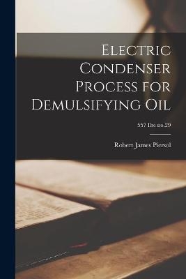 Electric Condenser Process for Demulsifying Oil; 557 Ilre no.29 - Robert James 1890- Piersol