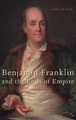 Benjamin Franklin and the Ends of Empire - Carla J. Mulford