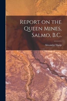 Report on the Queen Mines, Salmo, B.C. [microform] - Alexander 1853-1921 Sharp