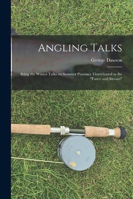 Angling Talks; Being the Winter Talks on Summer Pastimes. Contributed to the "Forest and Stream" - George 1813-1883 Dawson