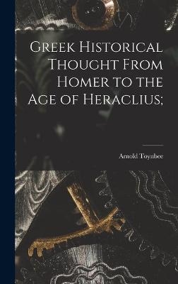 Greek Historical Thought From Homer to the Age of Heraclius; - Arnold 1889-1975 Toynbee