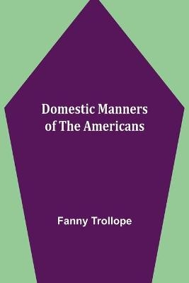 Domestic Manners of the Americans - Fanny Trollope