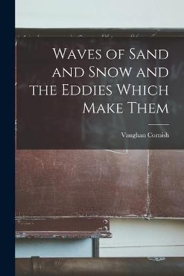 Waves of Sand and Snow and the Eddies Which Make Them - Vaughan 1862-1948 Cornish
