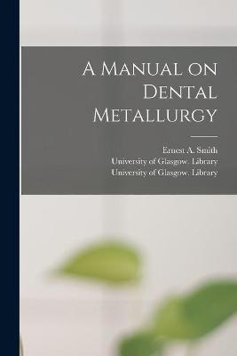 A Manual on Dental Metallurgy [electronic Resource] - 