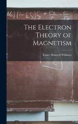 The Electron Theory of Magnetism - Elmer Howard 1878- Williams