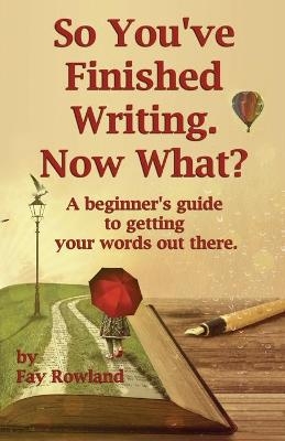 So You've Finished Writing. Now What? - Fay Rowland