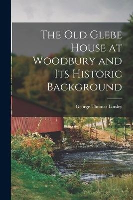The Old Glebe House at Woodbury and Its Historic Background - George Thomas 1864-1937 Linsley