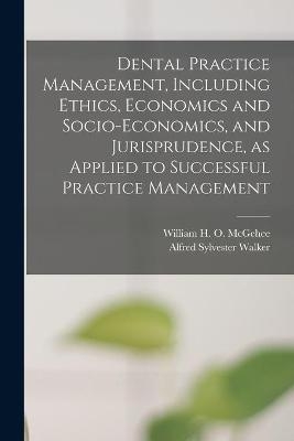 Dental Practice Management, Including Ethics, Economics and Socio-economics, and Jurisprudence, as Applied to Successful Practice Management - 
