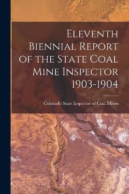 Eleventh Biennial Report of the State Coal Mine Inspector 1903-1904 - 