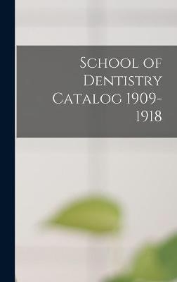 School of Dentistry Catalog 1909-1918 -  Anonymous