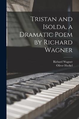 Tristan and Isolda, a Dramatic Poem by Richard Wagner - Richard 1813-1883 Wagner, Oliver 1864-1940 Huckel