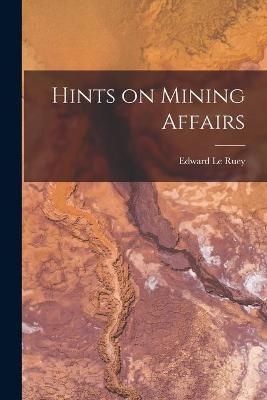 Hints on Mining Affairs [microform] - 