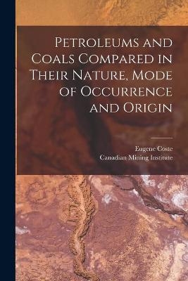 Petroleums and Coals Compared in Their Nature, Mode of Occurrence and Origin [microform] - Eugene 1859-1940 Coste