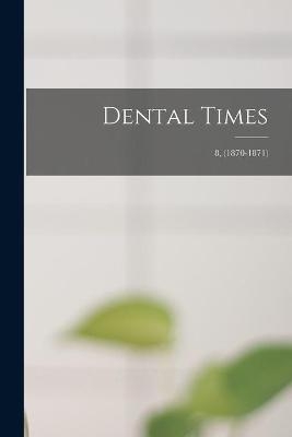 Dental Times; 8, (1870-1871) -  Anonymous