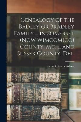 Genealogy of the Badley or Bradley Family ... in Somerset (now Wimcomico) County, Md. ... and Sussex County, Del. - 