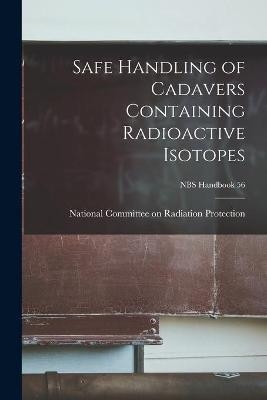 Safe Handling of Cadavers Containing Radioactive Isotopes; NBS Handbook 56 - 