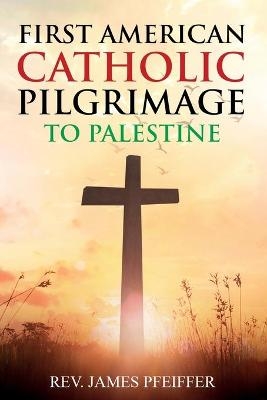 First American Catholic Pilgrimage to Palestine, 1889 - James Pfeiffer