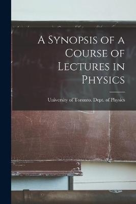 A Synopsis of a Course of Lectures in Physics [microform] - 