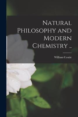 Natural Philosophy and Modern Chemistry .. - William Coutie