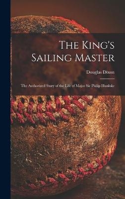 The King's Sailing Master; the Authorized Story of the Life of Major Sir Philip Hunloke - Douglas Dixon